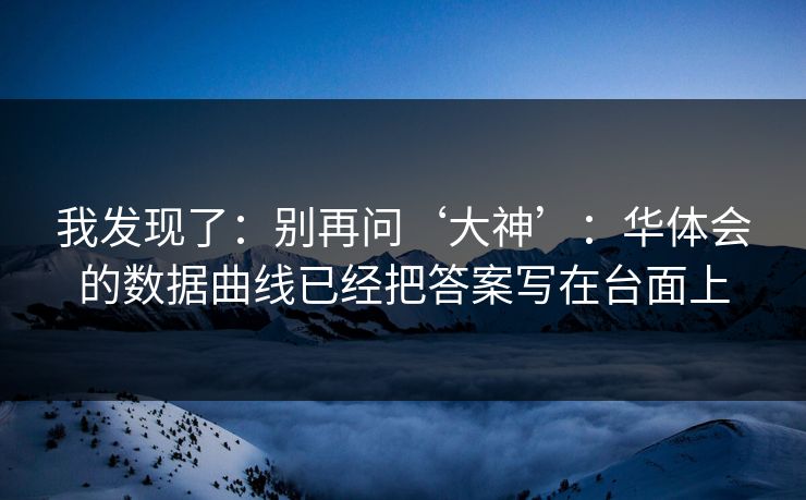 我发现了：别再问‘大神’：华体会的数据曲线已经把答案写在台面上