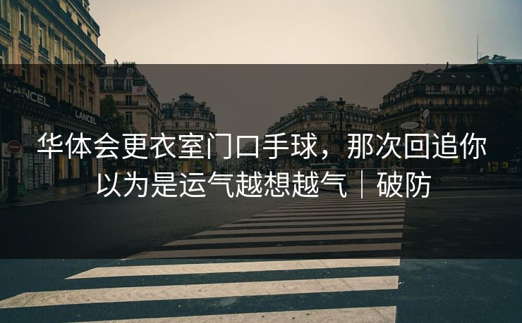 华体会更衣室门口手球，那次回追你以为是运气越想越气｜破防