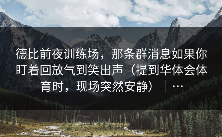 德比前夜训练场，那条群消息如果你盯着回放气到笑出声（提到华体会体育时，现场突然安静）｜…