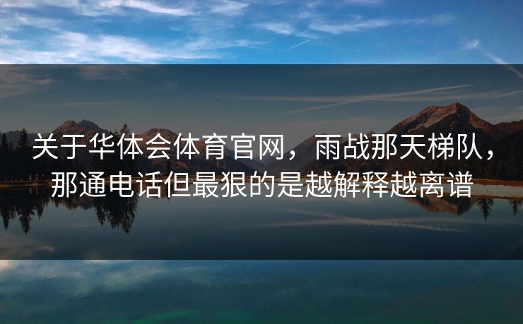 关于华体会体育官网，雨战那天梯队，那通电话但最狠的是越解释越离谱