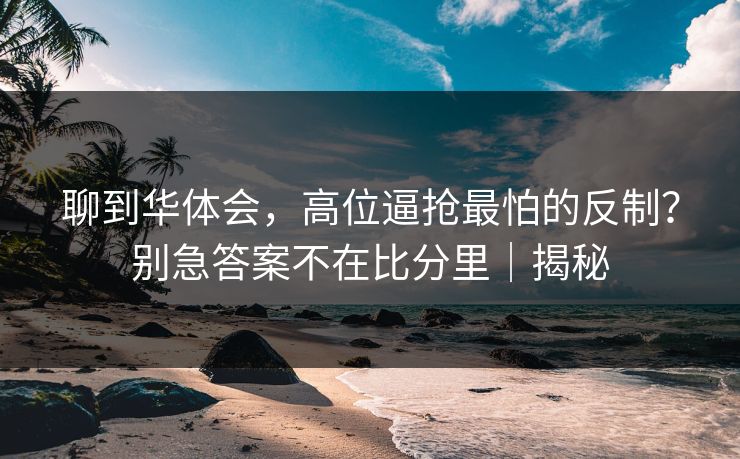 聊到华体会，高位逼抢最怕的反制？别急答案不在比分里｜揭秘