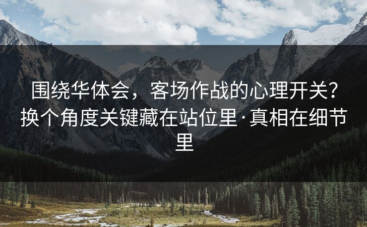 围绕华体会，客场作战的心理开关？换个角度关键藏在站位里·真相在细节里