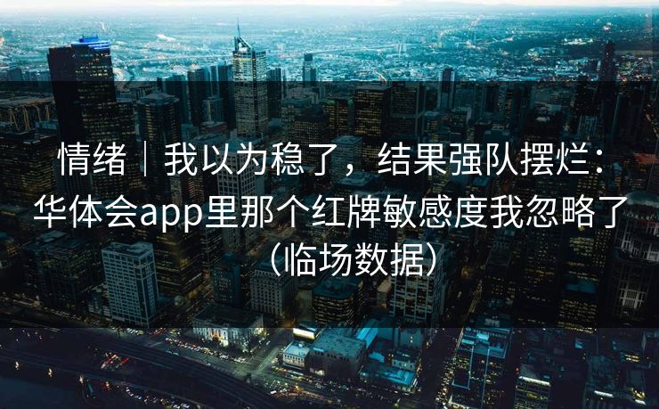 情绪｜我以为稳了，结果强队摆烂：华体会app里那个红牌敏感度我忽略了（临场数据）