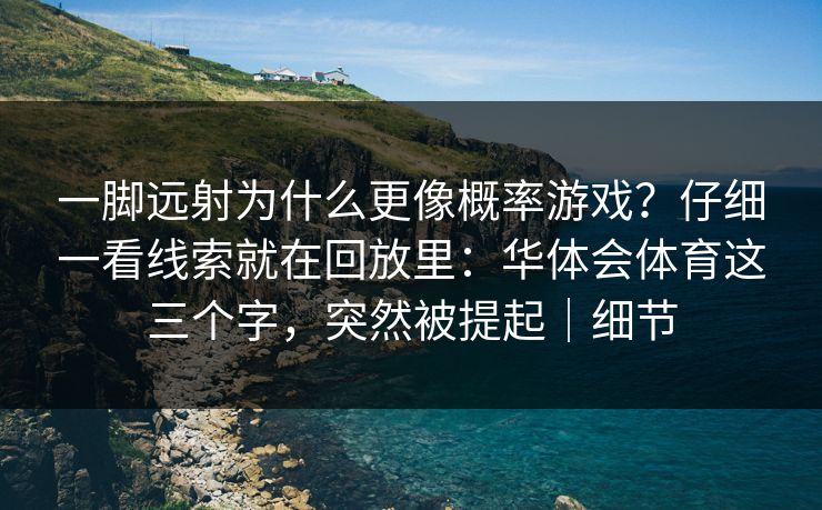 一脚远射为什么更像概率游戏？仔细一看线索就在回放里：华体会体育这三个字，突然被提起｜细节