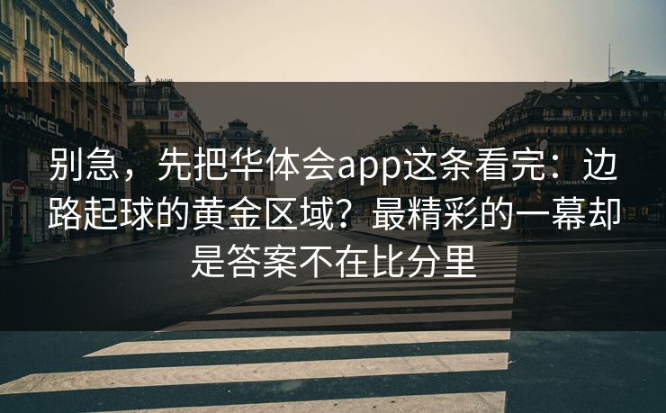 别急，先把华体会app这条看完：边路起球的黄金区域？最精彩的一幕却是答案不在比分里
