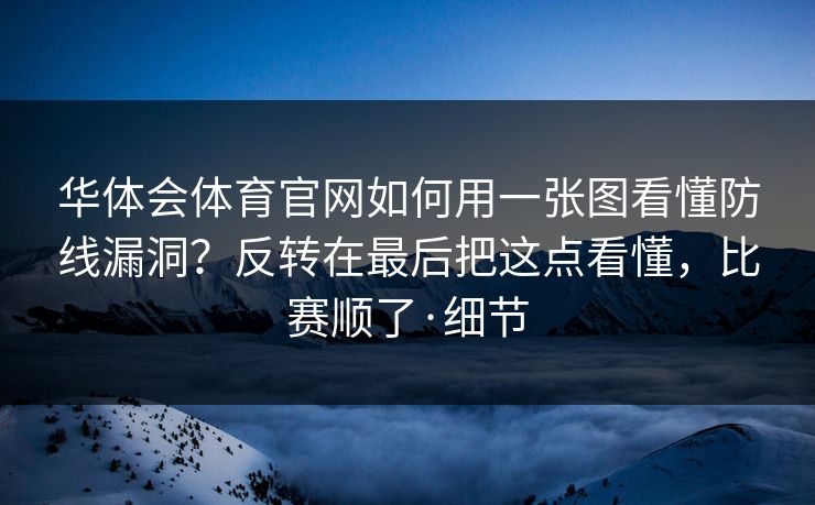 华体会体育官网如何用一张图看懂防线漏洞?反转在最后把这点看懂,比赛顺了·细节 华体会体育官网如何用一张图看懂防线漏洞?反转在最后把这点看懂,比赛顺了·细节