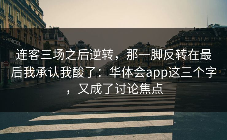 连客三场之后逆转，那一脚反转在最后我承认我酸了：华体会app这三个字，又成了讨论焦点