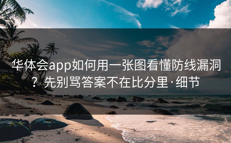 华体会app如何用一张图看懂防线漏洞？先别骂答案不在比分里·细节