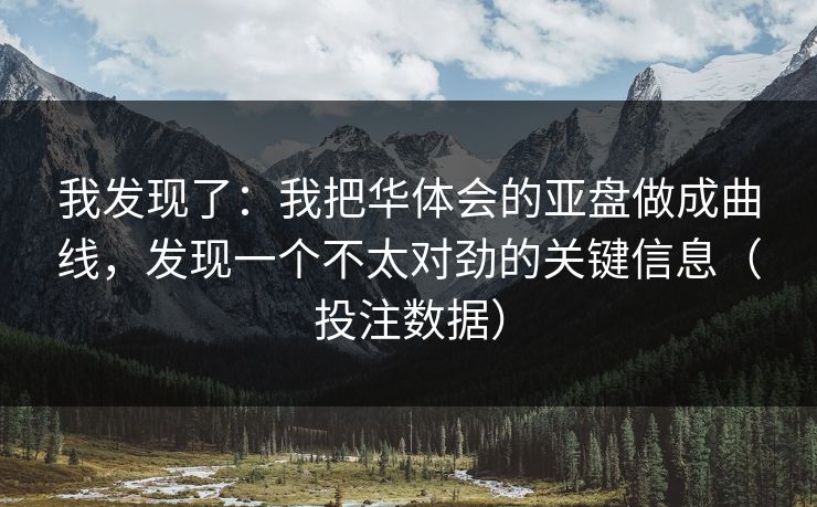我发现了：我把华体会的亚盘做成曲线，发现一个不太对劲的关键信息（投注数据）