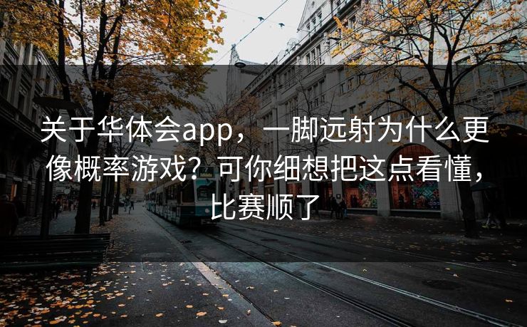 关于华体会app，一脚远射为什么更像概率游戏？可你细想把这点看懂，比赛顺了