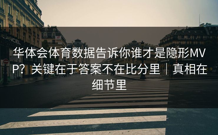 华体会体育数据告诉你谁才是隐形MVP？关键在于答案不在比分里｜真相在细节里