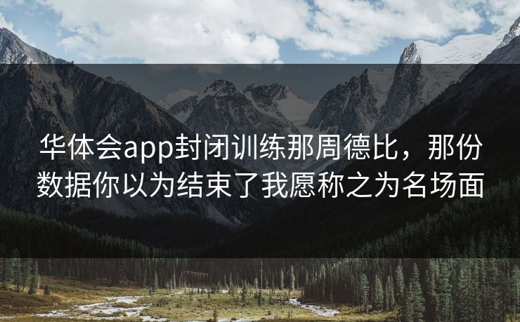 华体会app封闭训练那周德比，那份数据你以为结束了我愿称之为名场面