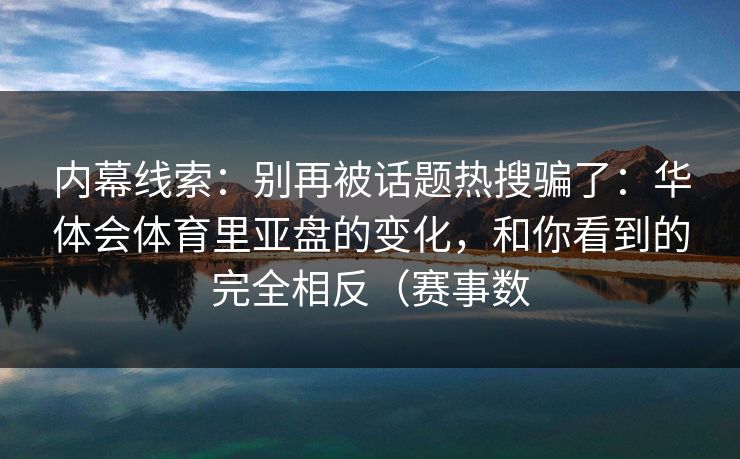 内幕线索：别再被话题热搜骗了：华体会体育里亚盘的变化，和你看到的完全相反（赛事数
