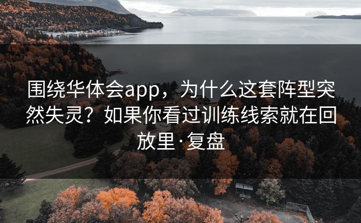 围绕华体会app，为什么这套阵型突然失灵？如果你看过训练线索就在回放里·复盘