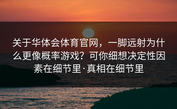 关于华体会体育官网，一脚远射为什么更像概率游戏？可你细想决定性因素在细节里·真相在细节里