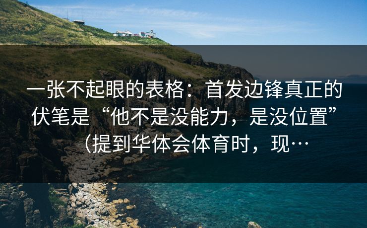 一张不起眼的表格：首发边锋真正的伏笔是“他不是没能力，是没位置”（提到华体会体育时，现…