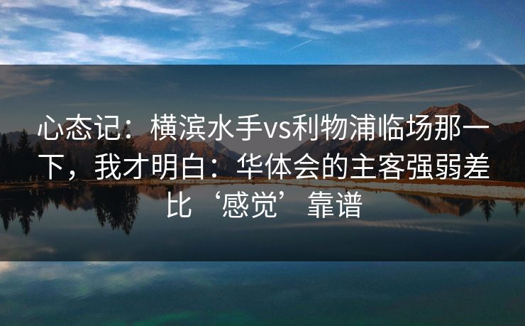 心态记：横滨水手vs利物浦临场那一下，我才明白：华体会的主客强弱差比‘感觉’靠谱