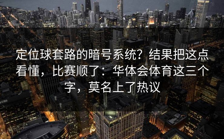 定位球套路的暗号系统？结果把这点看懂，比赛顺了：华体会体育这三个字，莫名上了热议