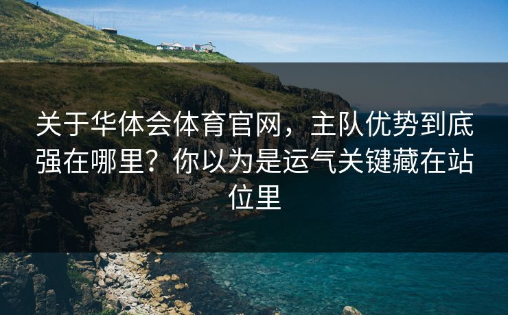 关于华体会体育官网，主队优势到底强在哪里？你以为是运气关键藏在站位里