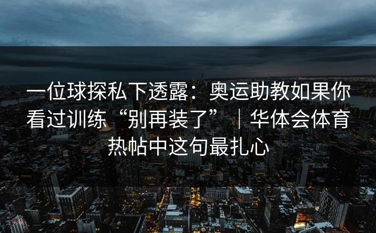 一位球探私下透露：奥运助教如果你看过训练“别再装了”｜华体会体育热帖中这句最扎心