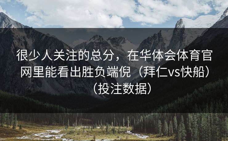 很少人关注的总分，在华体会体育官网里能看出胜负端倪（拜仁vs快船）（投注数据）