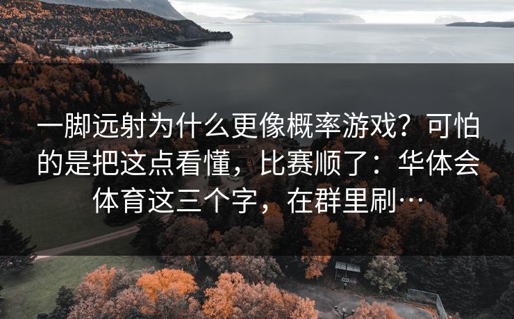 一脚远射为什么更像概率游戏？可怕的是把这点看懂，比赛顺了：华体会体育这三个字，在群里刷…