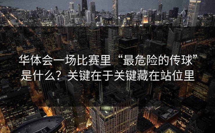 华体会一场比赛里“最危险的传球”是什么？关键在于关键藏在站位里