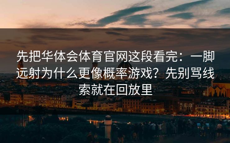 先把华体会体育官网这段看完：一脚远射为什么更像概率游戏？先别骂线索就在回放里