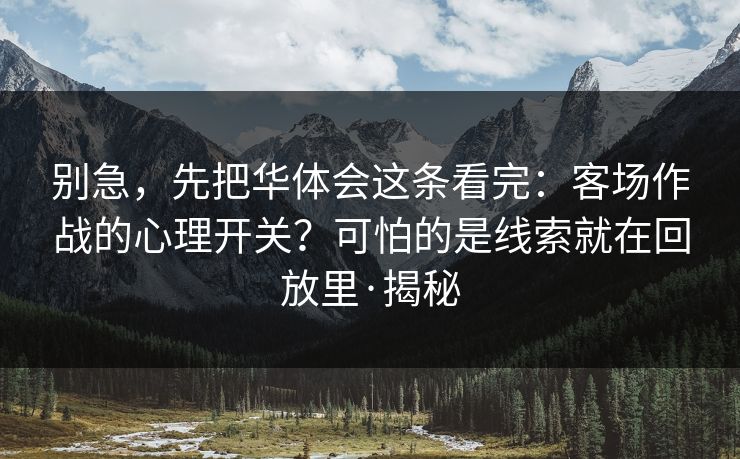 别急，先把华体会这条看完：客场作战的心理开关？可怕的是线索就在回放里·揭秘
