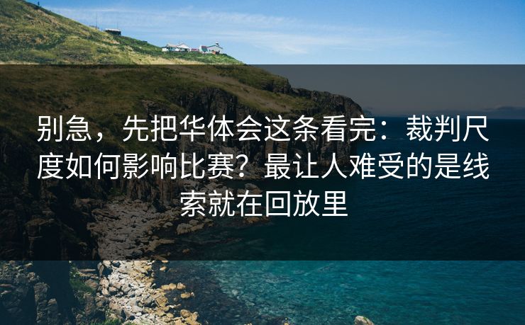 别急，先把华体会这条看完：裁判尺度如何影响比赛？最让人难受的是线索就在回放里