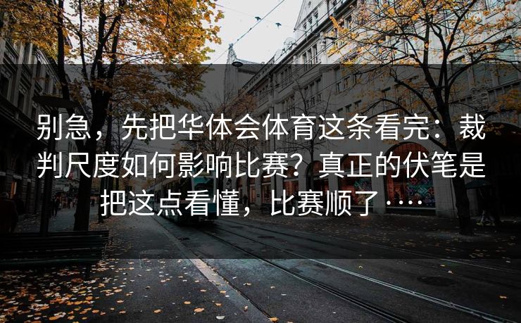别急，先把华体会体育这条看完：裁判尺度如何影响比赛？真正的伏笔是把这点看懂，比赛顺了·…
