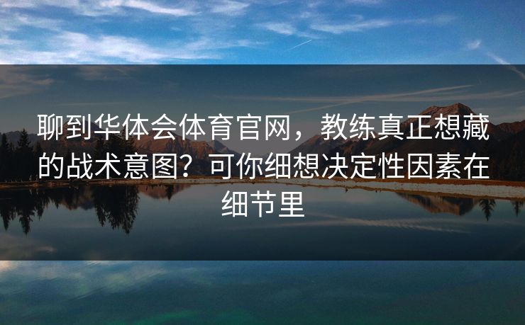 聊到华体会体育官网，教练真正想藏的战术意图？可你细想决定性因素在细节里