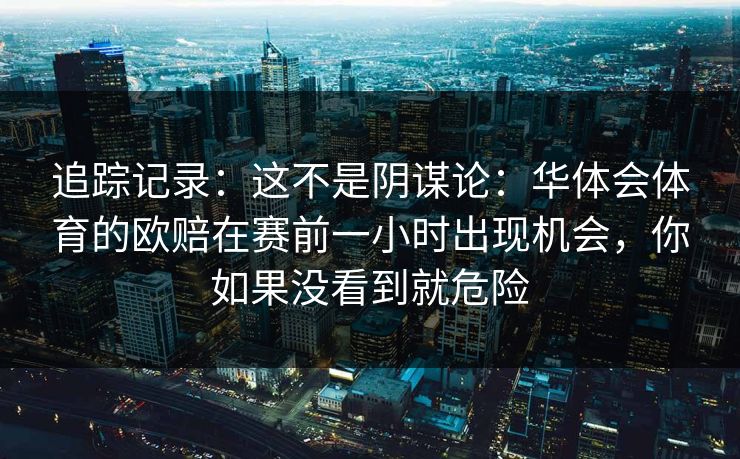 追踪记录：这不是阴谋论：华体会体育的欧赔在赛前一小时出现机会，你如果没看到就危险