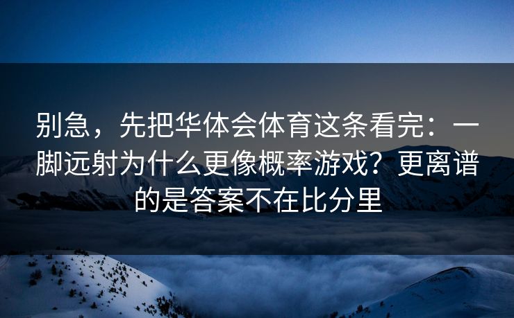 别急，先把华体会体育这条看完：一脚远射为什么更像概率游戏？更离谱的是答案不在比分里