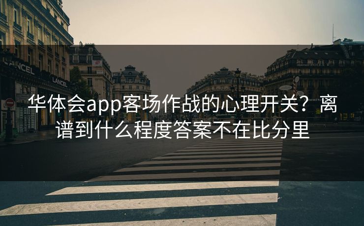 华体会app客场作战的心理开关？离谱到什么程度答案不在比分里
