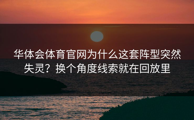 华体会体育官网为什么这套阵型突然失灵？换个角度线索就在回放里