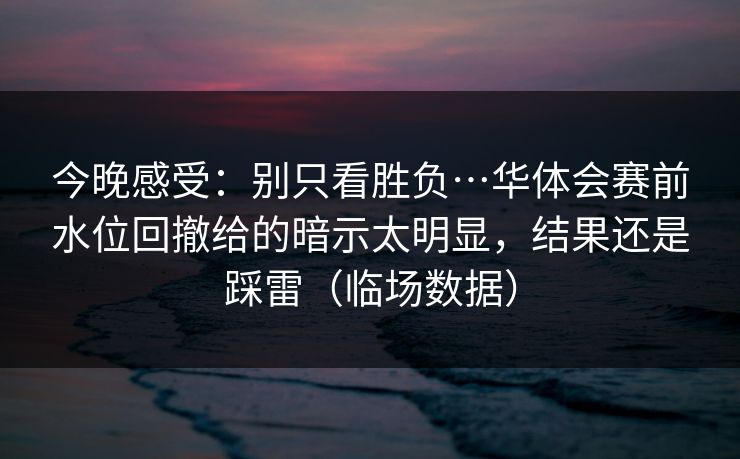 今晚感受：别只看胜负…华体会赛前水位回撤给的暗示太明显，结果还是踩雷（临场数据）