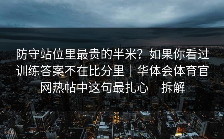 防守站位里最贵的半米？如果你看过训练答案不在比分里｜华体会体育官网热帖中这句最扎心｜拆解