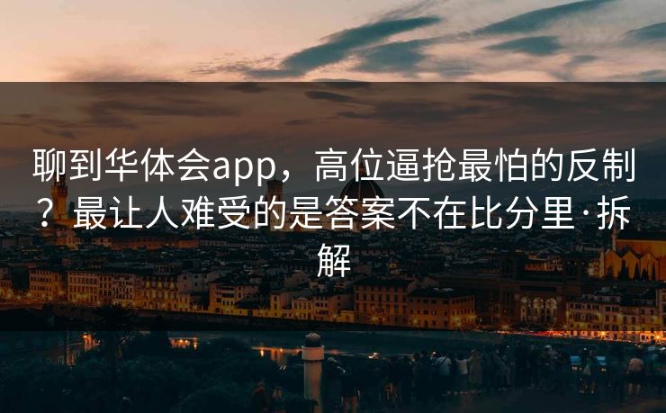 聊到华体会app，高位逼抢最怕的反制？最让人难受的是答案不在比分里·拆解