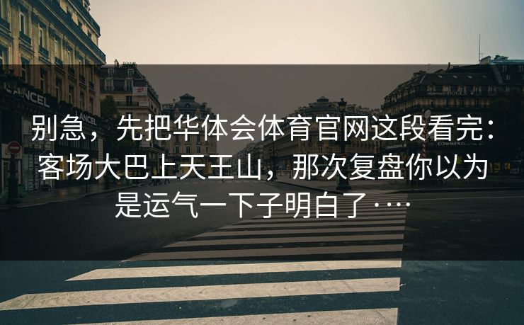 别急，先把华体会体育官网这段看完：客场大巴上天王山，那次复盘你以为是运气一下子明白了·…
