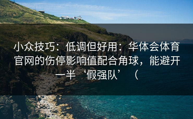 小众技巧：低调但好用：华体会体育官网的伤停影响值配合角球，能避开一半‘假强队’（
