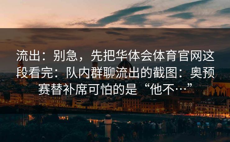 流出：别急，先把华体会体育官网这段看完：队内群聊流出的截图：奥预赛替补席可怕的是“他不…”