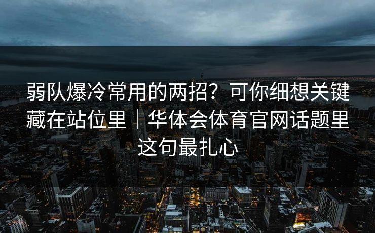 弱队爆冷常用的两招?可你细想关键藏在站位里|华体会体育官网话题里这句最扎心 弱队爆冷常用的两招?可你细想关键藏在站位里|华体会体育官网话题里这句最扎心