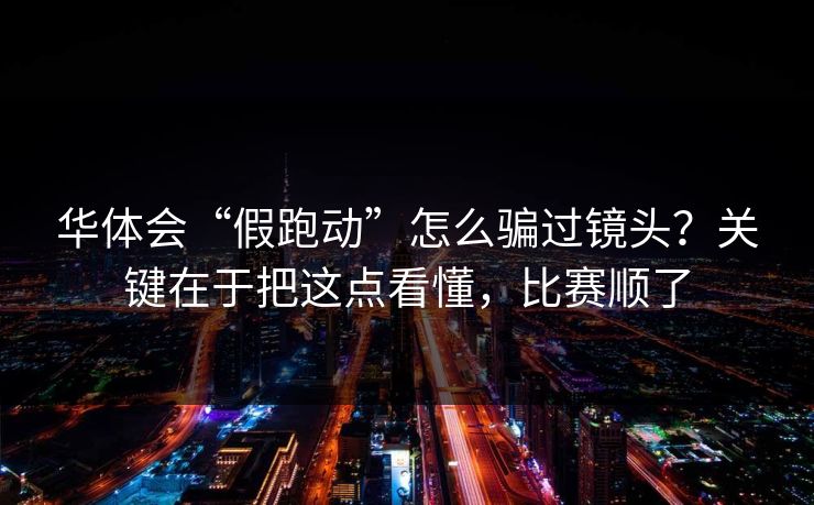 华体会“假跑动”怎么骗过镜头?关键在于把这点看懂,比赛顺了 华体会“假跑动”怎么骗过镜头?关键在于把这点看懂,比赛顺了