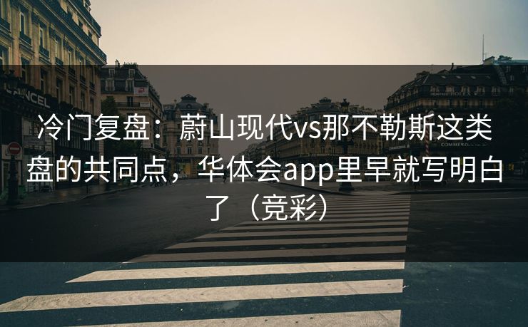 冷门复盘：蔚山现代vs那不勒斯这类盘的共同点，华体会app里早就写明白了（竞彩）