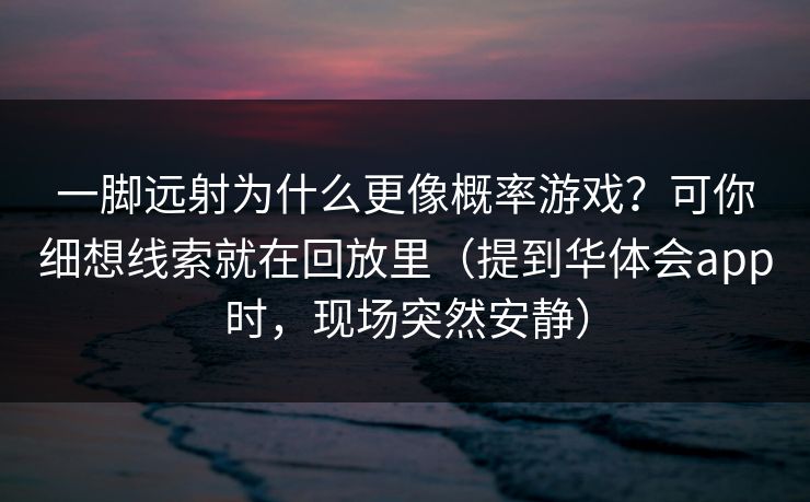 一脚远射为什么更像概率游戏？可你细想线索就在回放里（提到华体会app时，现场突然安静）