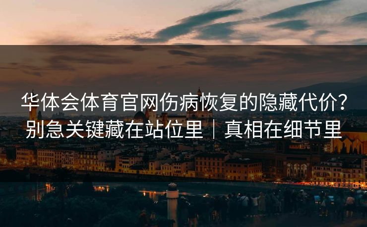 华体会体育官网伤病恢复的隐藏代价？别急关键藏在站位里｜真相在细节里