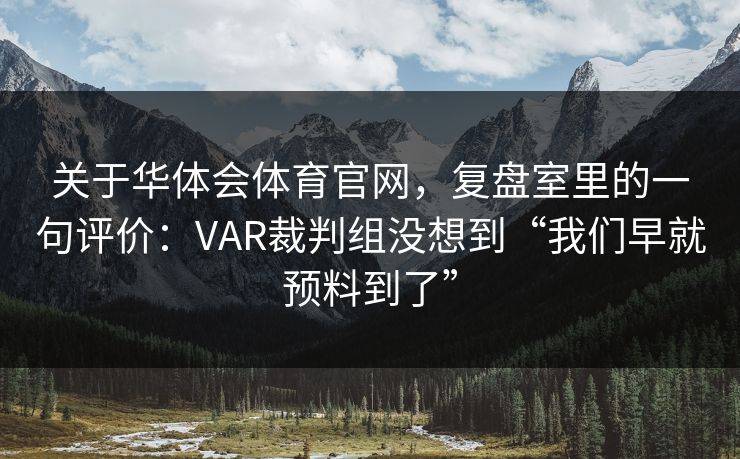 关于华体会体育官网，复盘室里的一句评价：VAR裁判组没想到“我们早就预料到了”