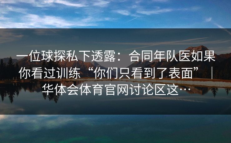 一位球探私下透露：合同年队医如果你看过训练“你们只看到了表面”｜华体会体育官网讨论区这…