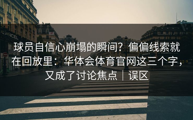 球员自信心崩塌的瞬间?偏偏线索就在回放里:华体会体育官网这三个字,又成了讨论焦点|误区 球员自信心崩塌的瞬间?偏偏线索就在回放里:华体会体育官网这三个字,又成了讨论焦点|误区